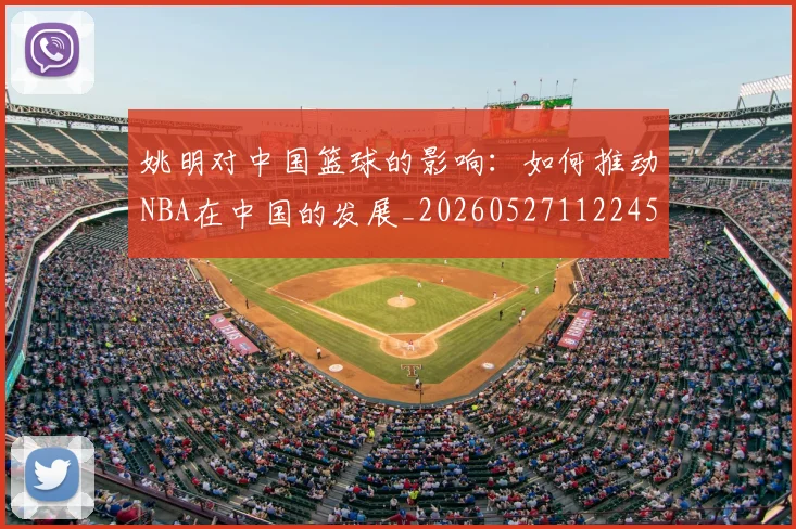 姚明对中国篮球的影响:如何推动NBA在中国的发展_20260527112245