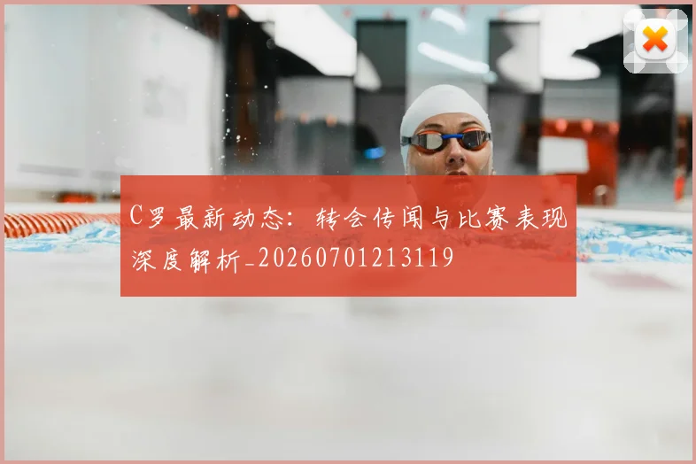 C罗最新动态:转会传闻与比赛表现深度解析_20260701213119