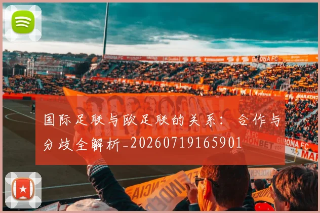 国际足联与欧足联的关系：合作与分歧全解析_20260719165901