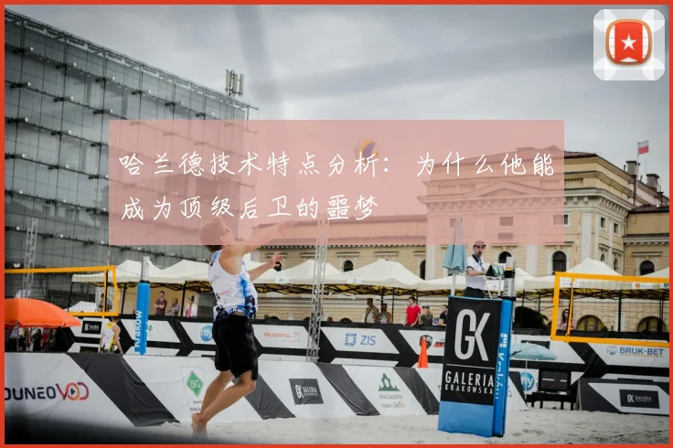哈兰德技术特点分析：为什么他能成为顶级后卫的噩梦