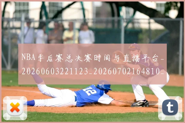 NBA季后赛总决赛时间与直播平台_20260603221123_20260702164810_20260715182235