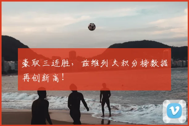 豪取三连胜，兹维列夫积分榜数据再创新高！