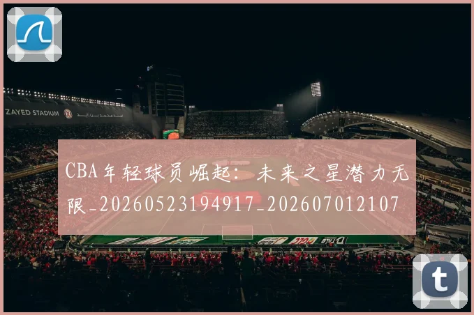 CBA年轻球员崛起:未来之星潜力无限_20260523194917_20260701210735_20260712044833