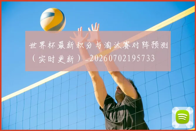 世界杯最新积分与淘汰赛对阵预测(实时更新)_20260702195733