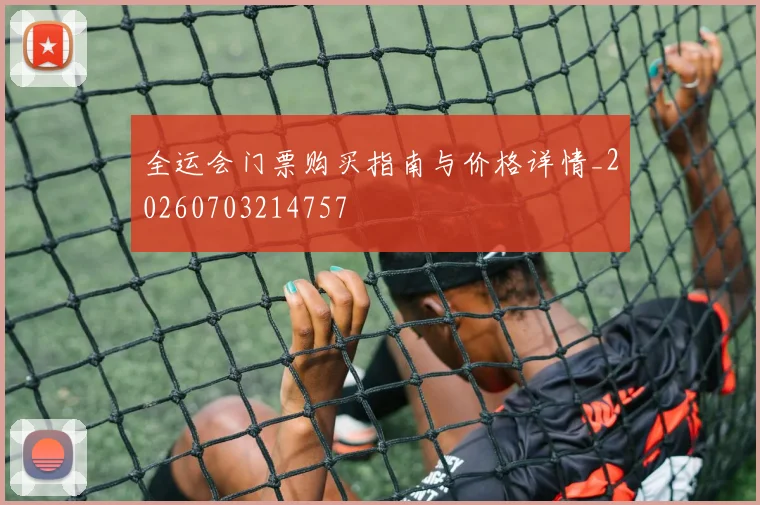 全运会门票购买指南与价格详情_20260703214757