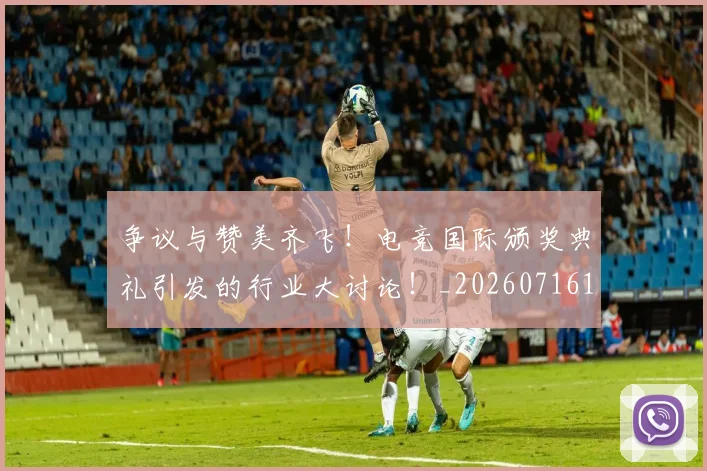 争议与赞美齐飞！电竞国际颁奖典礼引发的行业大讨论！_20260716192807