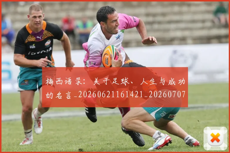 梅西语录:关于足球、人生与成功的名言_20260621161421_20260707145411