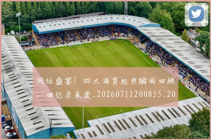 网坛盛宴!四大满贯经典瞬间回顾,回忆杀来袭_20260711200855_20260803143525