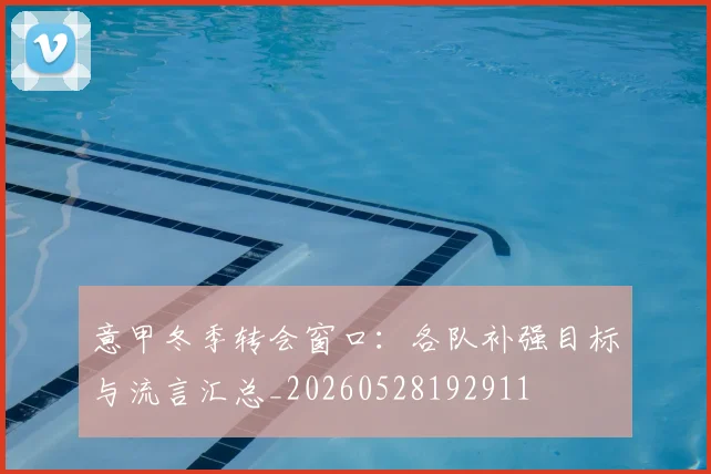 意甲冬季转会窗口:各队补强目标与流言汇总_20260528192911
