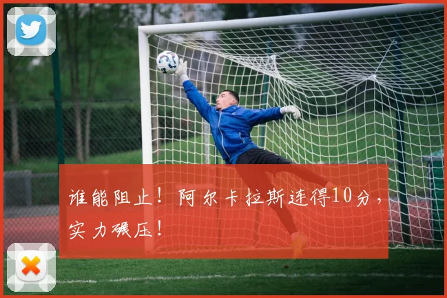 谁能阻止!阿尔卡拉斯连得10分,实力碾压!