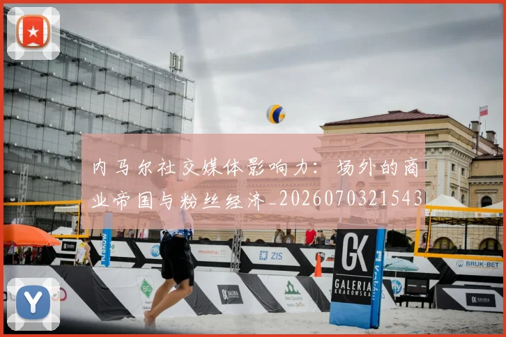 内马尔社交媒体影响力:场外的商业帝国与粉丝经济_20260703215432