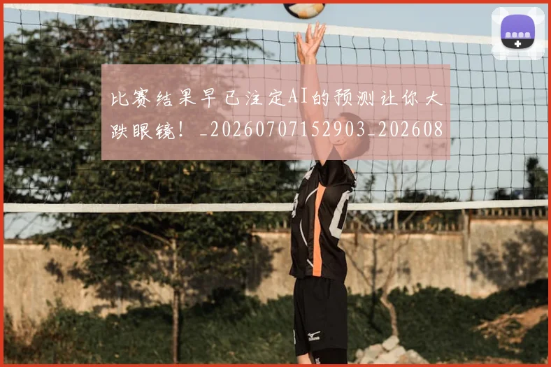 比赛结果早已注定AI的预测让你大跌眼镜!_20260707152903_20260801170948