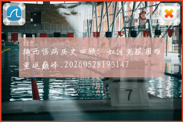 梅西伤病历史回顾：如何克服困难重返巅峰_20260528193147