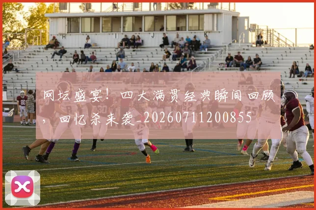 网坛盛宴！四大满贯经典瞬间回顾，回忆杀来袭_20260711200855