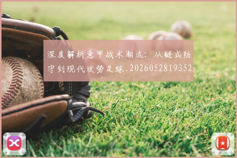 深度解析意甲战术潮流:从链式防守到现代攻势足球_20260528193521