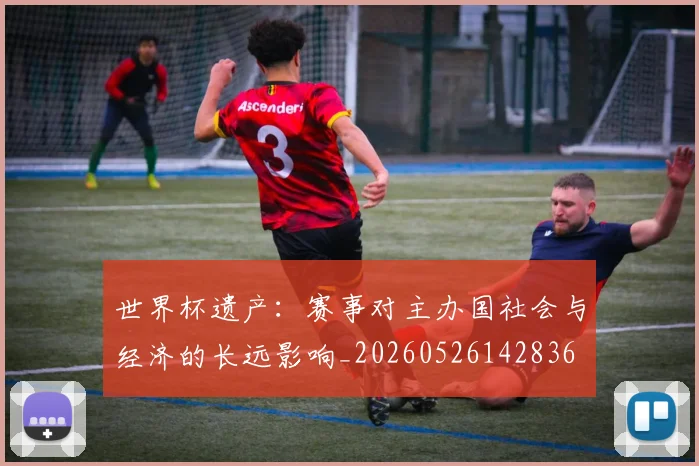 世界杯遗产：赛事对主办国社会与经济的长远影响_20260526142836