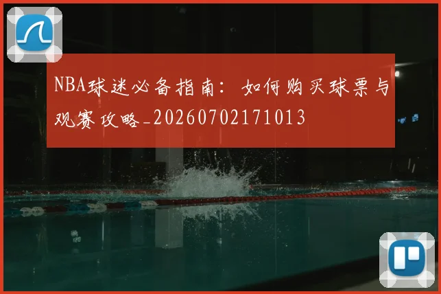 NBA球迷必备指南:如何购买球票与观赛攻略_20260702171013