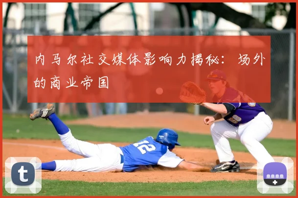 内马尔社交媒体影响力揭秘:场外的商业帝国