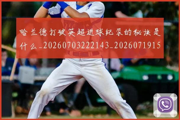 哈兰德打破英超进球纪录的秘诀是什么_20260703222143_20260719155832