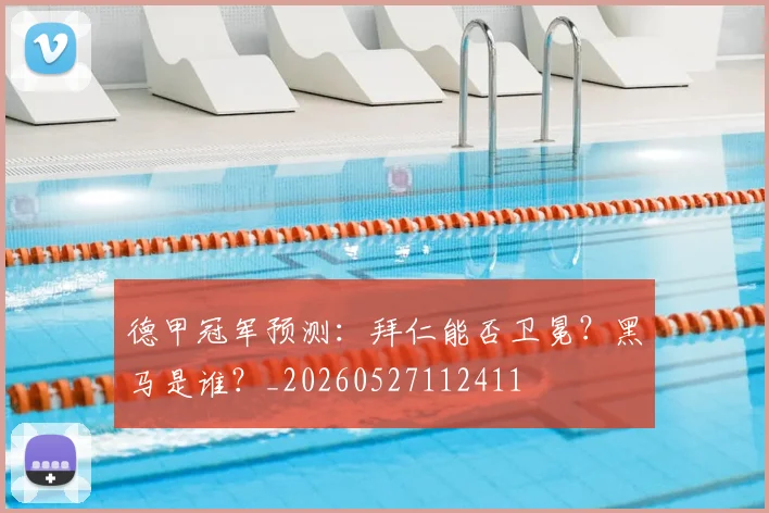 德甲冠军预测:拜仁能否卫冕?黑马是谁?_20260527112411