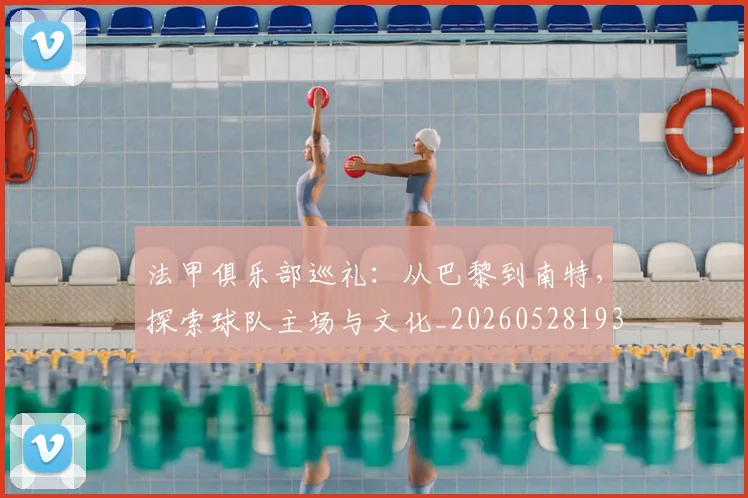 法甲俱乐部巡礼:从巴黎到南特,探索球队主场与文化_20260528193421