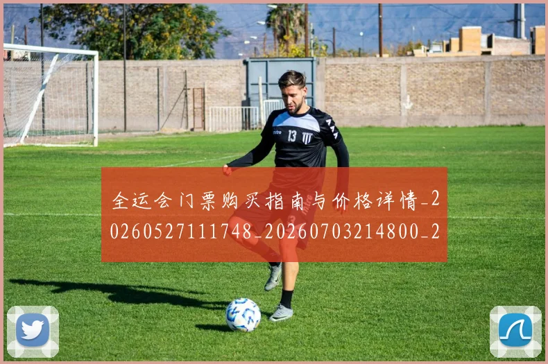 全运会门票购买指南与价格详情_20260527111748_20260703214800_20260718004418