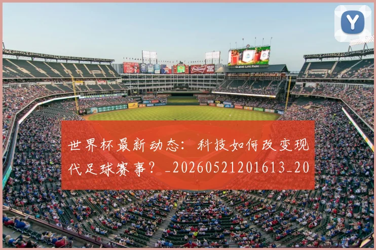 世界杯最新动态：科技如何改变现代足球赛事？_20260521201613_20260702174237