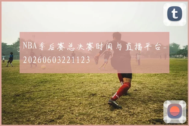 NBA季后赛总决赛时间与直播平台_20260603221123