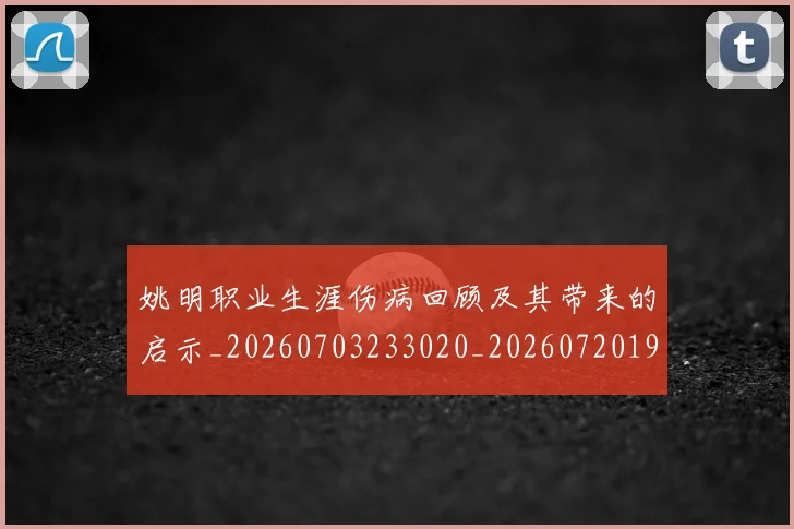 姚明职业生涯伤病回顾及其带来的启示_20260703233020_20260720192335