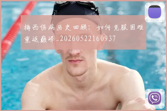 梅西伤病历史回顾：如何克服困难重返巅峰_20260522160937