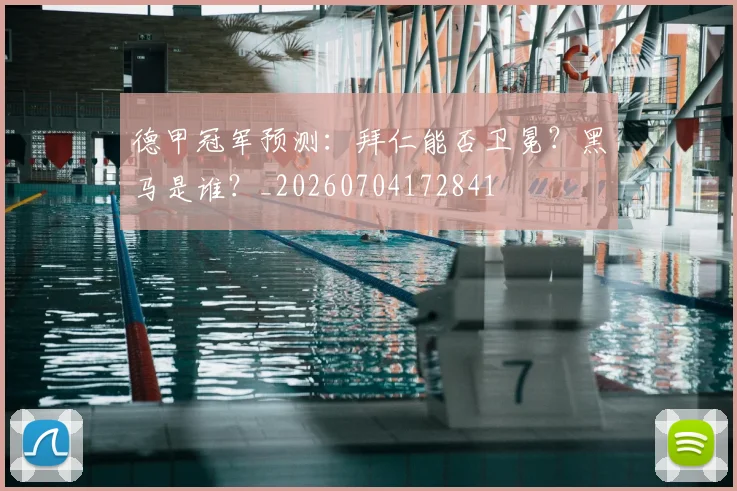 德甲冠军预测:拜仁能否卫冕?黑马是谁?_20260704172841