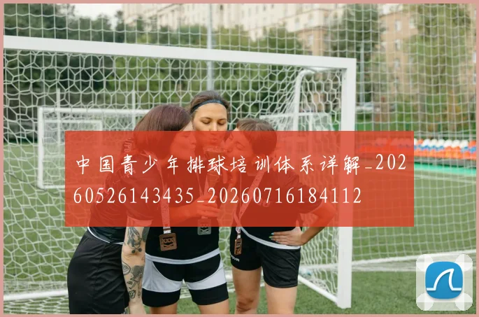 中国青少年排球培训体系详解_20260526143435_20260716184112