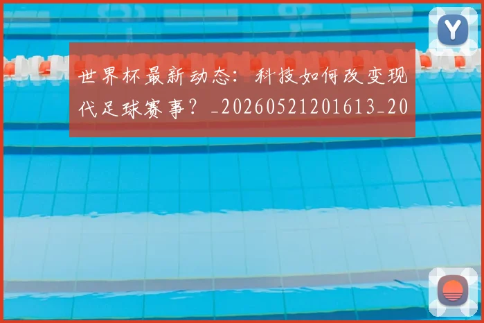 世界杯最新动态：科技如何改变现代足球赛事？_20260521201613_20260702174237