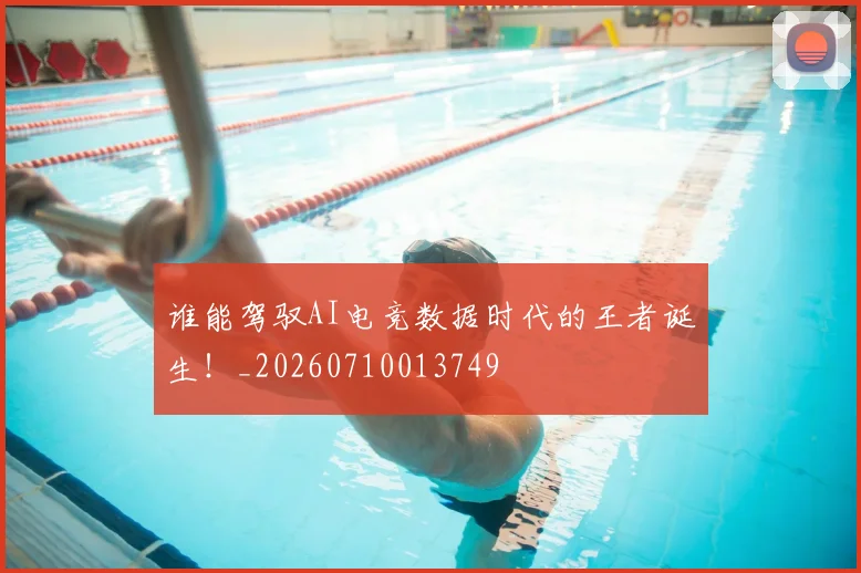 谁能驾驭AI电竞数据时代的王者诞生!_20260710013749