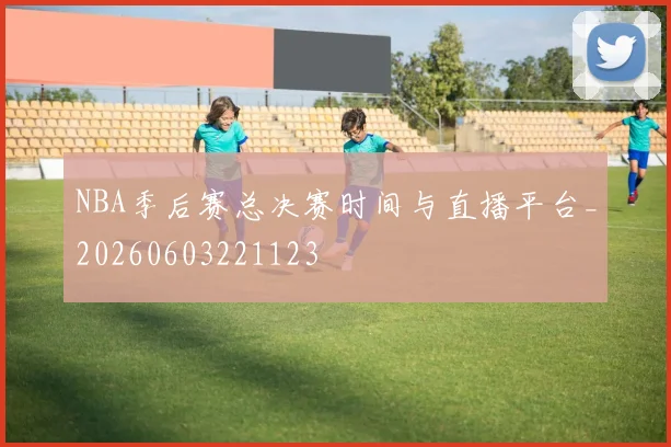 NBA季后赛总决赛时间与直播平台_20260603221123