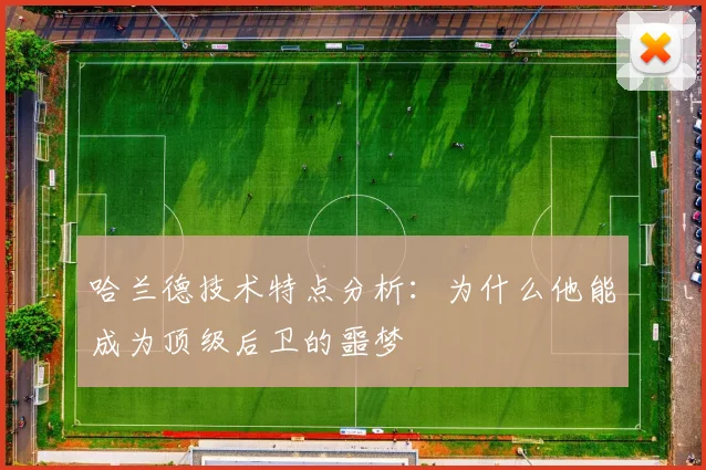 哈兰德技术特点分析:为什么他能成为顶级后卫的噩梦