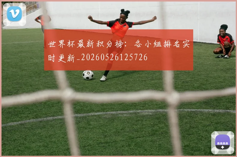 世界杯最新积分榜：各小组排名实时更新_20260526125726