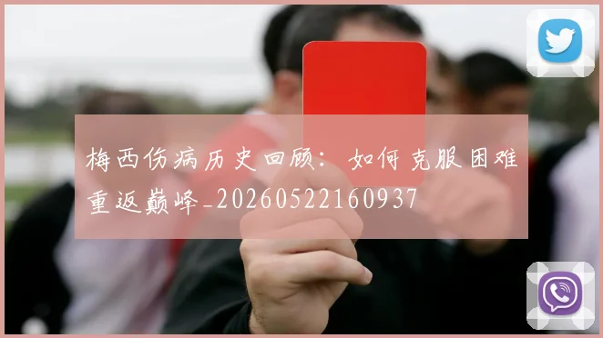 梅西伤病历史回顾:如何克服困难重返巅峰_20260522160937