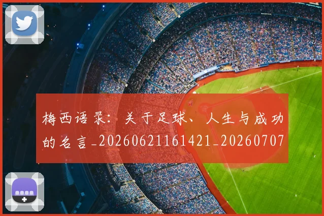 梅西语录:关于足球、人生与成功的名言_20260621161421_20260707145411